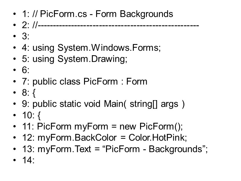 1: // PicForm.cs - Form Backgrounds 2: //---------------------------------------------------- 3: 4: using System.Windows.Forms; 5: using